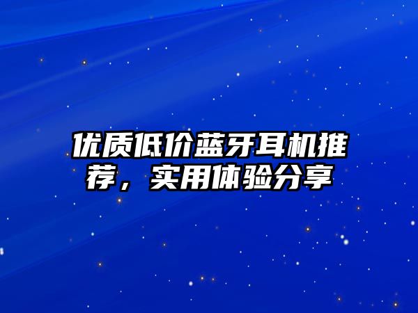 優(yōu)質低價藍牙耳機推薦，實用體驗分享