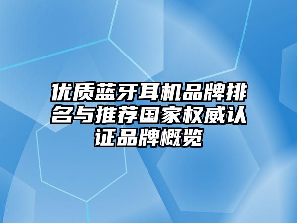 優(yōu)質(zhì)藍(lán)牙耳機品牌排名與推薦國家權(quán)威認(rèn)證品牌概覽