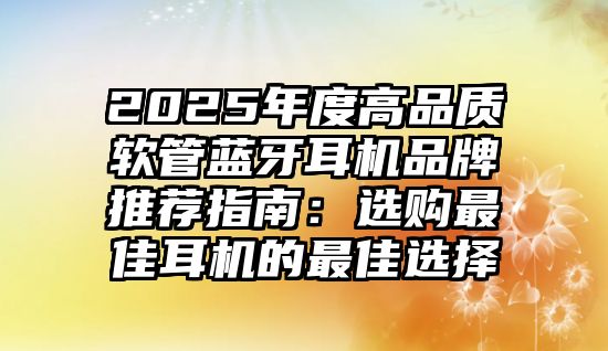 2025年度高品質軟管藍牙耳機品牌推薦指南：選購最佳耳機的最佳選擇