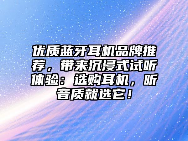 優(yōu)質(zhì)藍(lán)牙耳機(jī)品牌推薦，帶來(lái)沉浸式試聽體驗(yàn)：選購(gòu)耳機(jī)，聽音質(zhì)就選它！