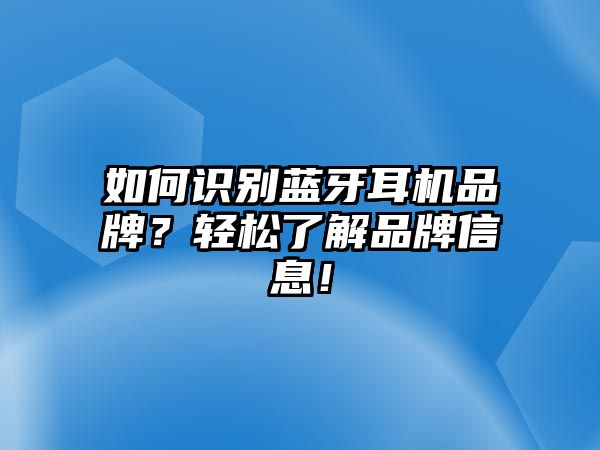 如何識(shí)別藍(lán)牙耳機(jī)品牌？輕松了解品牌信息！