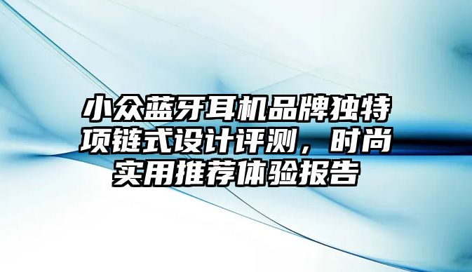 小眾藍牙耳機品牌獨特項鏈式設計評測，時尚實用推薦體驗報告