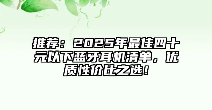 推薦：2025年最佳四十元以下藍牙耳機清單，優(yōu)質性價比之選！