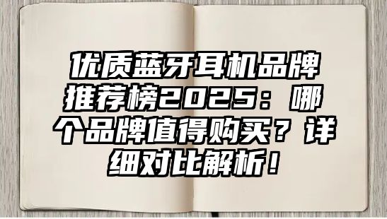 優質藍牙耳機品牌推薦榜2025：哪個品牌值得購買？詳細對比解析！