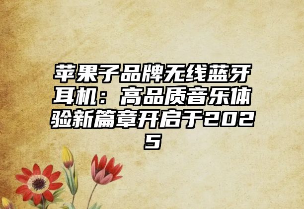 蘋果子品牌無線藍牙耳機：高品質音樂體驗新篇章開啟于2025