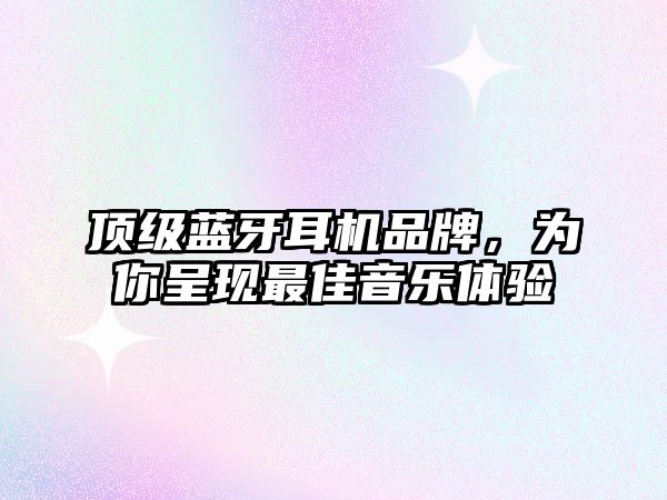 頂級藍牙耳機品牌，為你呈現最佳音樂體驗