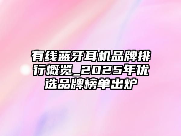 有線藍牙耳機品牌排行概覽_2025年優選品牌榜單出爐