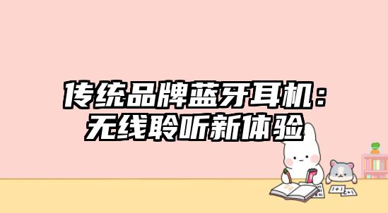傳統(tǒng)品牌藍牙耳機：無線聆聽新體驗