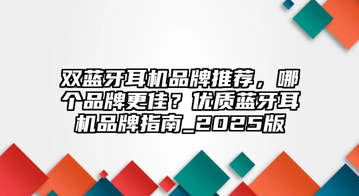 雙藍牙耳機品牌推薦，哪個品牌更佳？優質藍牙耳機品牌指南_2025版