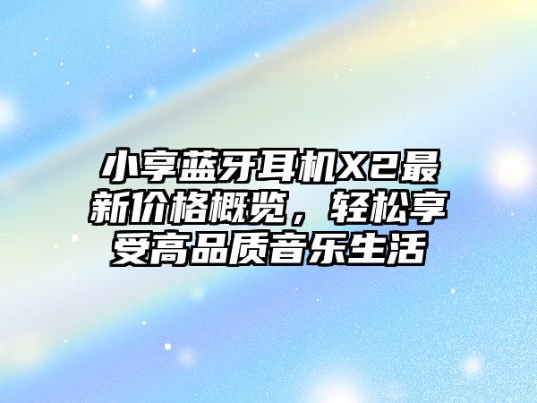 小享藍(lán)牙耳機(jī)X2最新價(jià)格概覽，輕松享受高品質(zhì)音樂(lè)生活