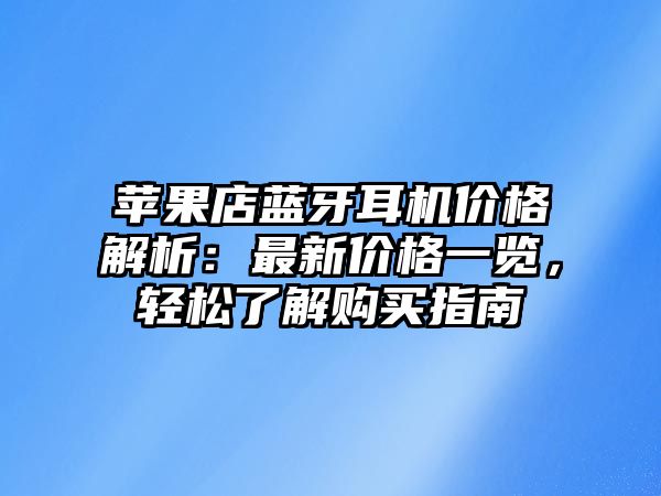 蘋果店藍(lán)牙耳機(jī)價(jià)格解析：最新價(jià)格一覽，輕松了解購買指南