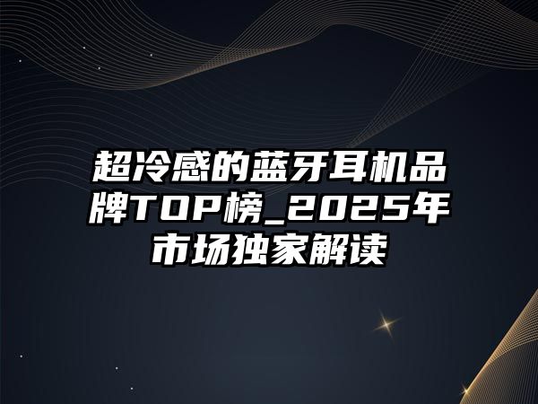 超冷感的藍牙耳機品牌TOP榜_2025年市場獨家解讀