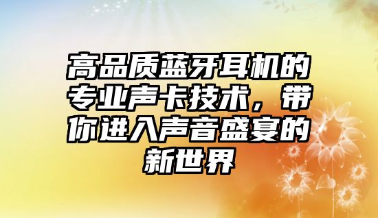 高品質藍牙耳機的專業聲卡技術，帶你進入聲音盛宴的新世界