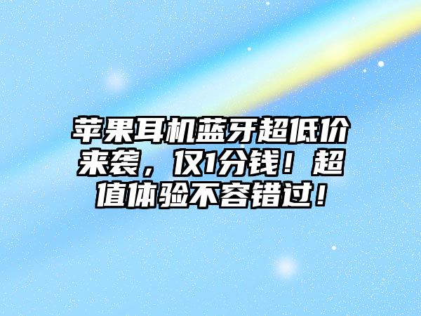 蘋果耳機藍牙超低價來襲，僅1分錢！超值體驗不容錯過！
