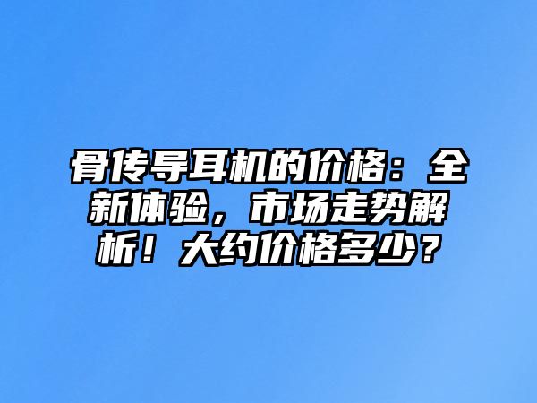 骨傳導耳機的價格：全新體驗，市場走勢解析！大約價格多少？