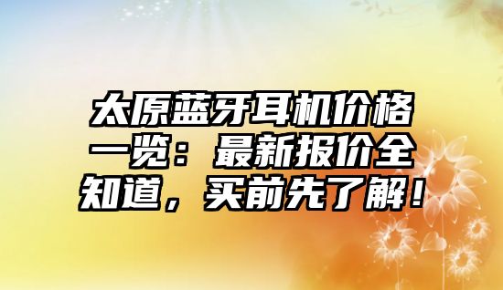 太原藍(lán)牙耳機(jī)價(jià)格一覽：最新報(bào)價(jià)全知道，買前先了解！