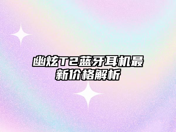 幽炫T2藍牙耳機最新價格解析