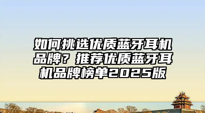 如何挑選優質藍牙耳機品牌？推薦優質藍牙耳機品牌榜單2025版