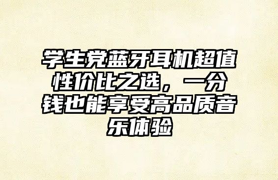 學(xué)生黨藍(lán)牙耳機(jī)超值性價比之選，一分錢也能享受高品質(zhì)音樂體驗