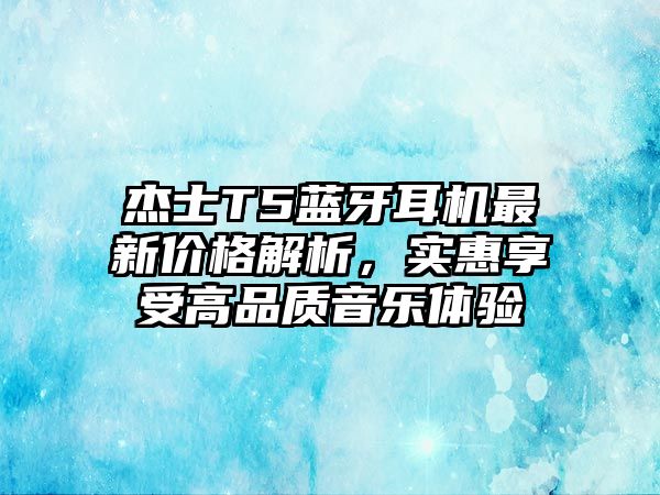 杰士T5藍牙耳機最新價格解析，實惠享受高品質音樂體驗