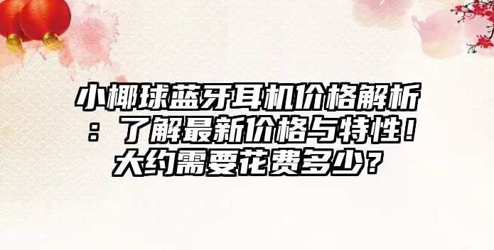 小椰球藍牙耳機價格解析：了解最新價格與特性！大約需要花費多少？