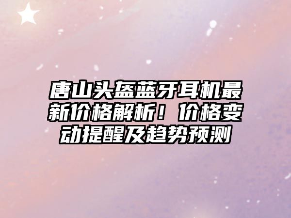 唐山頭盔藍牙耳機最新價格解析！價格變動提醒及趨勢預測