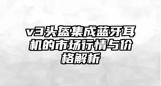 v3頭盔集成藍牙耳機的市場行情與價格解析