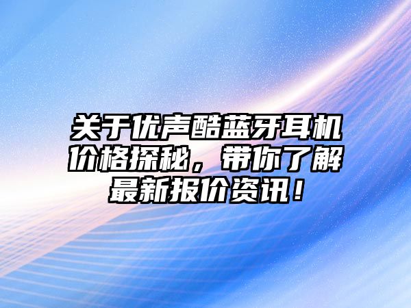 關于優聲酷藍牙耳機價格探秘，帶你了解最新報價資訊！