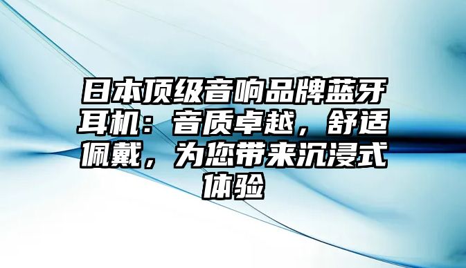 日本頂級音響品牌藍牙耳機：音質卓越，舒適佩戴，為您帶來沉浸式體驗