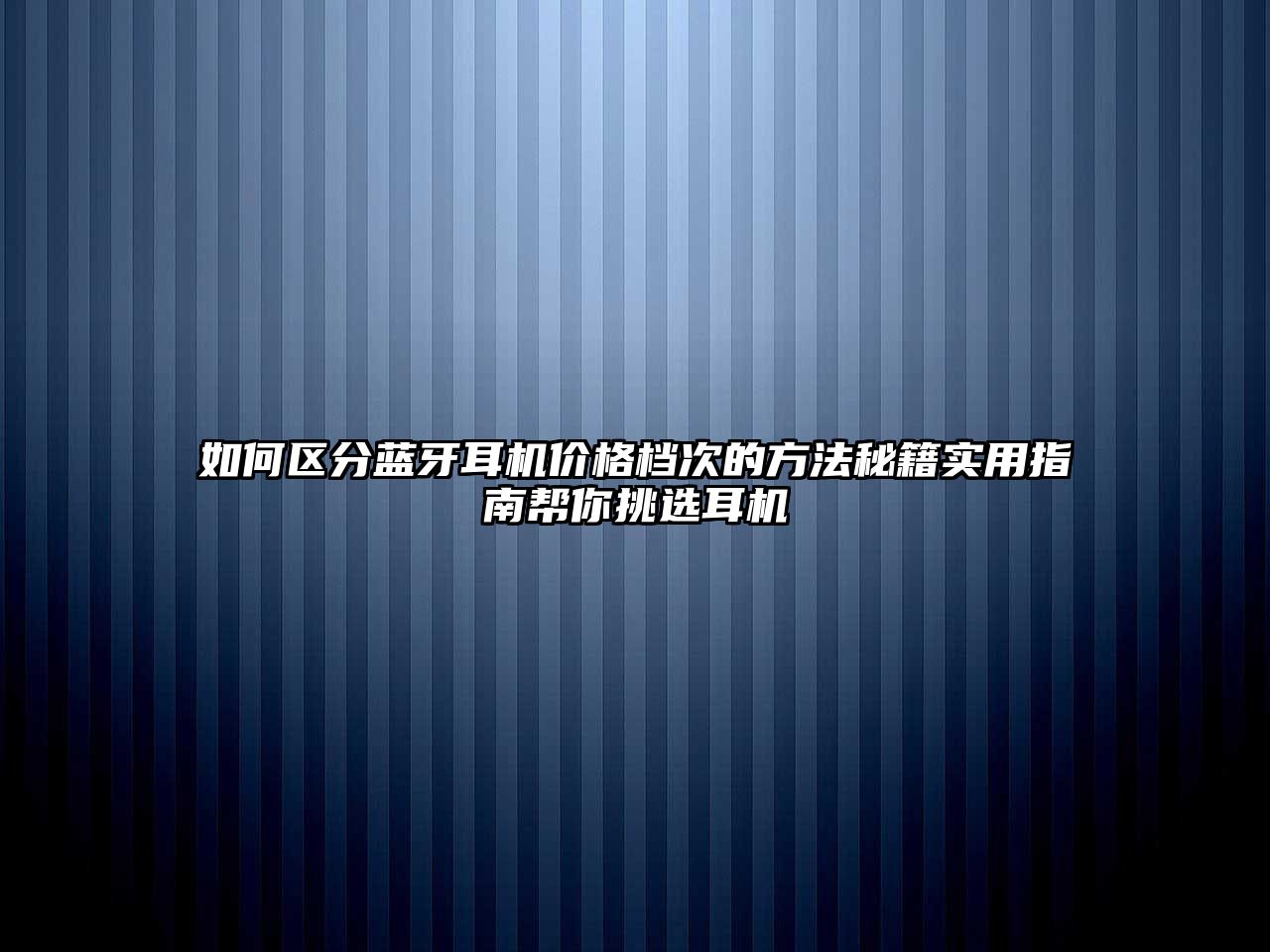 如何區分藍牙耳機價格檔次的方法秘籍實用指南幫你挑選耳機