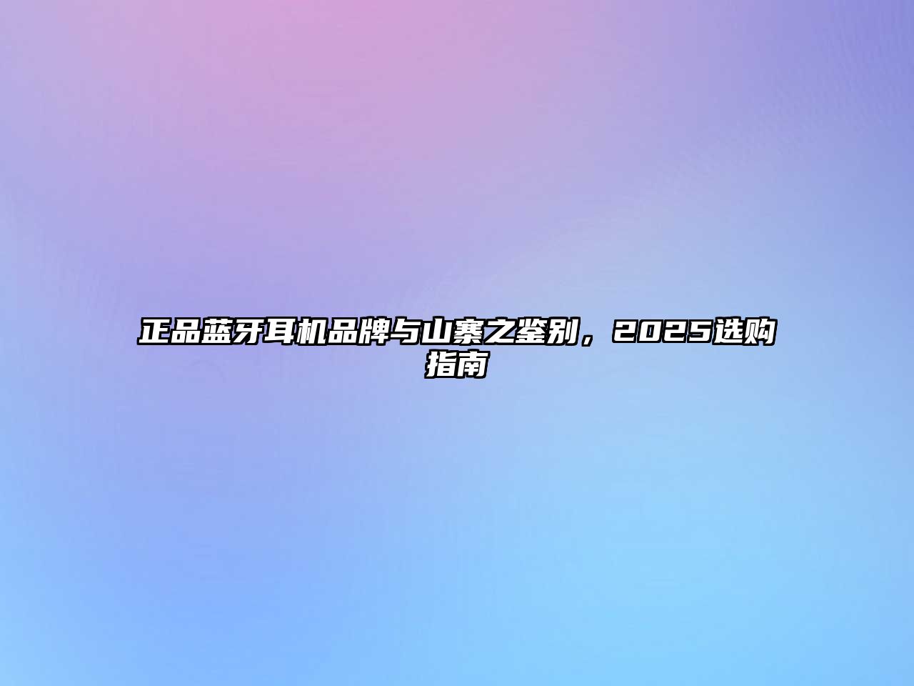 正品藍牙耳機品牌與山寨之鑒別，2025選購指南