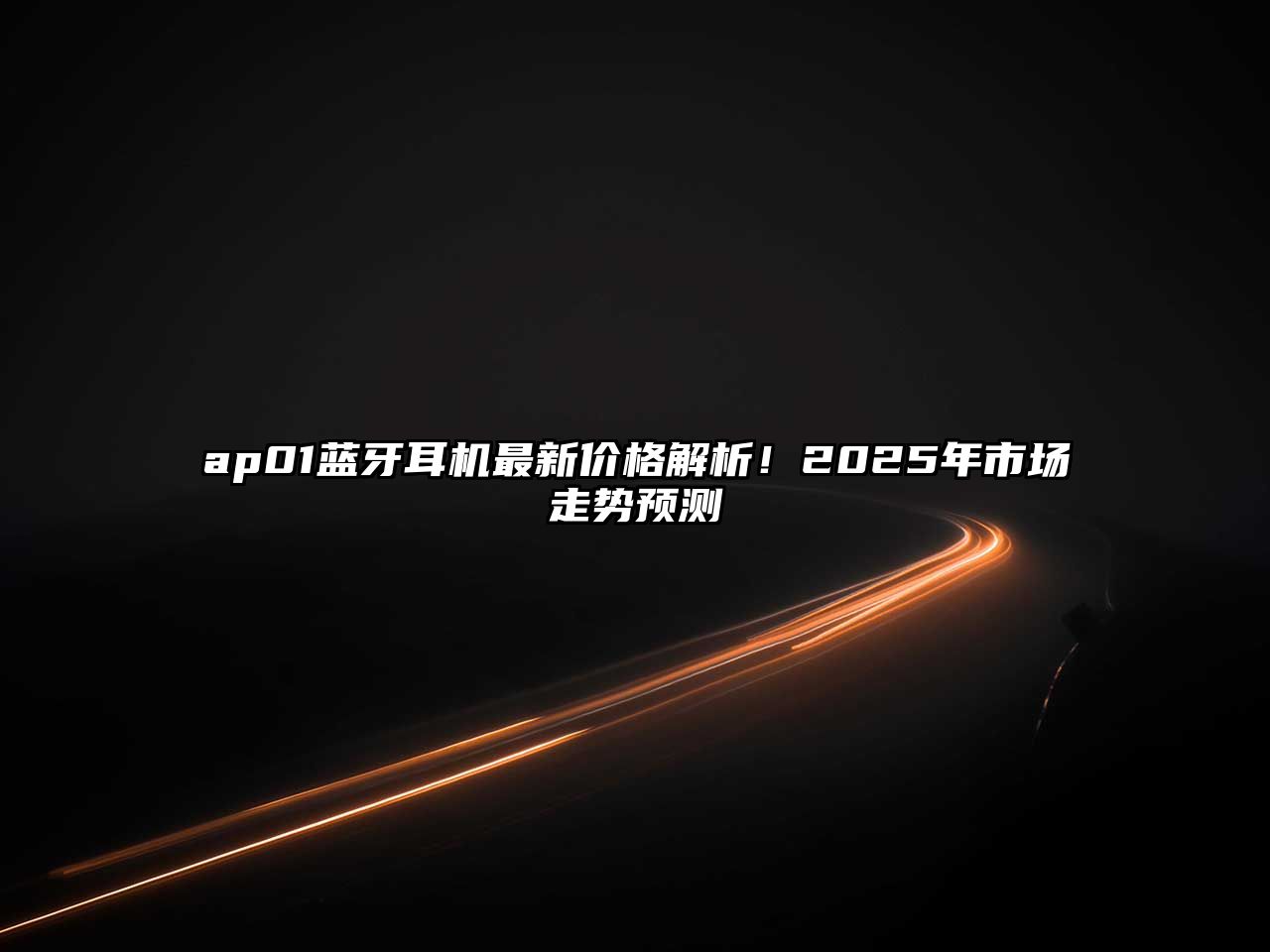 ap01藍牙耳機最新價格解析！2025年市場走勢預測