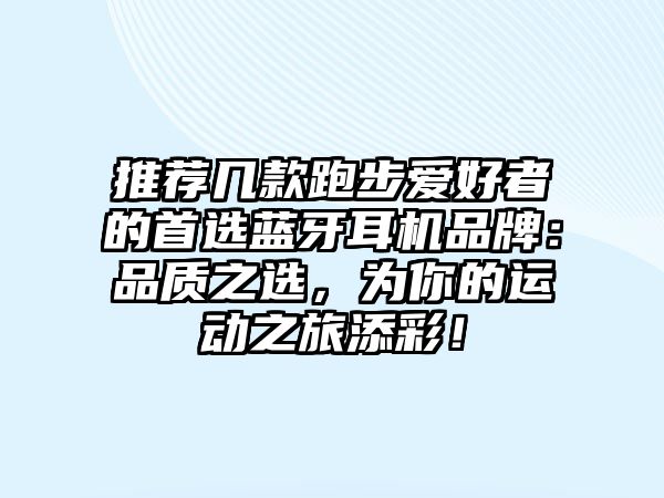 推薦幾款跑步愛好者的首選藍(lán)牙耳機(jī)品牌：品質(zhì)之選，為你的運(yùn)動(dòng)之旅添彩！