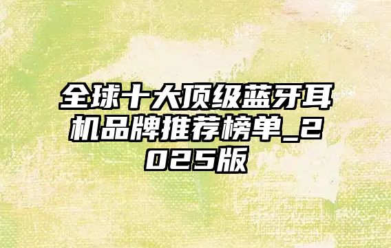 全球十大頂級藍牙耳機品牌推薦榜單_2025版