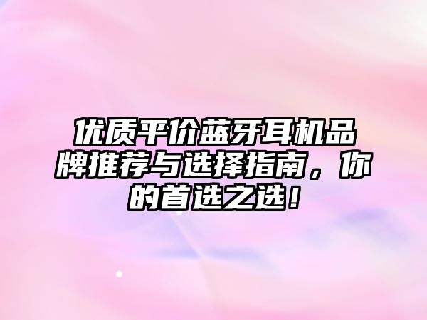 優(yōu)質平價藍牙耳機品牌推薦與選擇指南，你的首選之選！