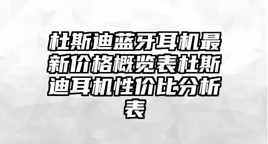 杜斯迪藍牙耳機最新價格概覽表杜斯迪耳機性價比分析表