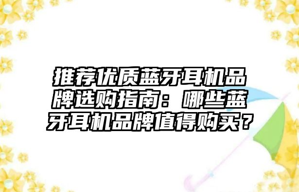 推薦優(yōu)質(zhì)藍(lán)牙耳機品牌選購指南：哪些藍(lán)牙耳機品牌值得購買？
