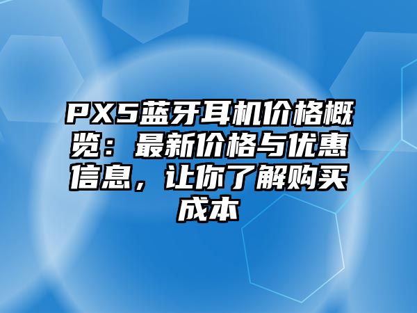 PX5藍(lán)牙耳機(jī)價格概覽：最新價格與優(yōu)惠信息，讓你了解購買成本