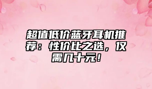 超值低價藍牙耳機推薦：性價比之選，僅需幾十元！