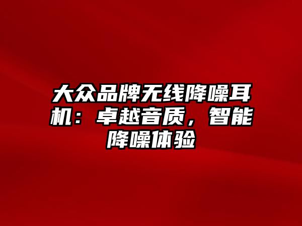 大眾品牌無線降噪耳機：卓越音質，智能降噪體驗