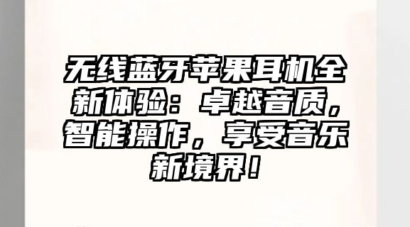 無線藍牙蘋果耳機全新體驗：卓越音質，智能操作，享受音樂新境界！