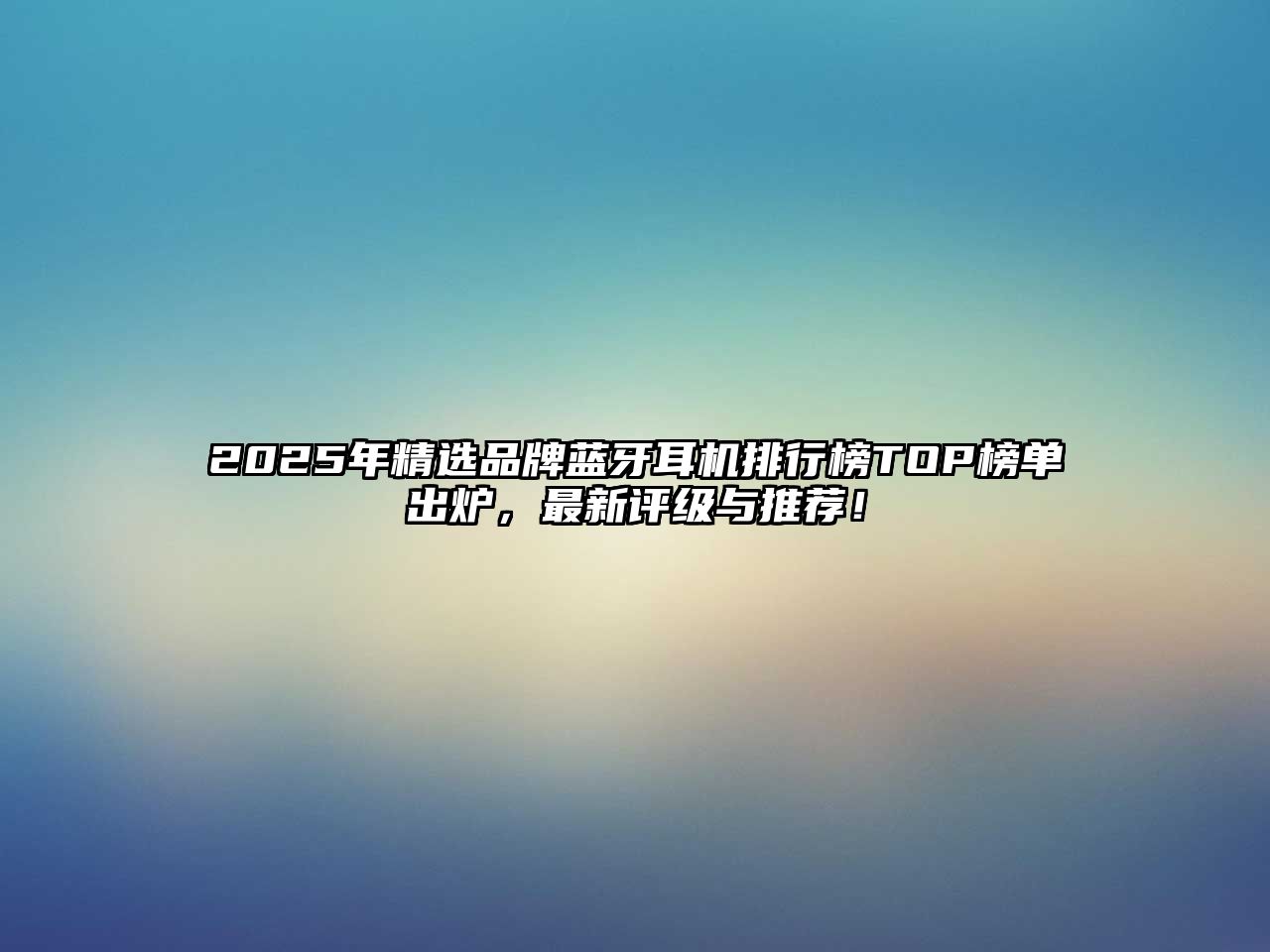 2025年精選品牌藍牙耳機排行榜TOP榜單出爐，最新評級與推薦！