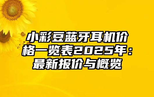 小彩豆藍牙耳機價格一覽表2025年：最新報價與概覽