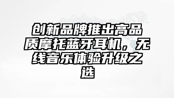 創新品牌推出高品質摩托藍牙耳機，無線音樂體驗升級之選