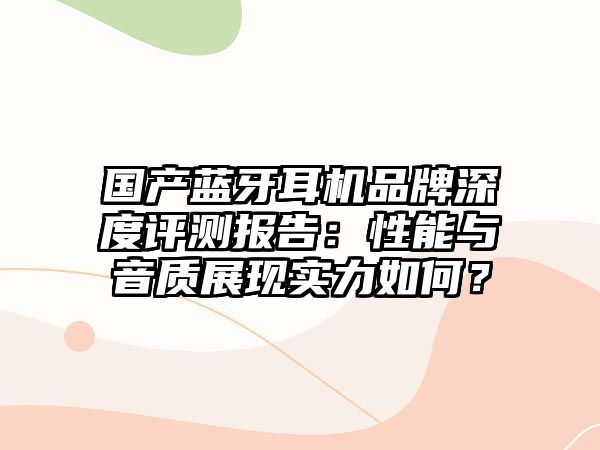 國產藍牙耳機品牌深度評測報告：性能與音質展現實力如何？