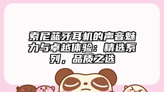 索尼藍牙耳機的聲音魅力與卓越體驗：精選系列，品質之選