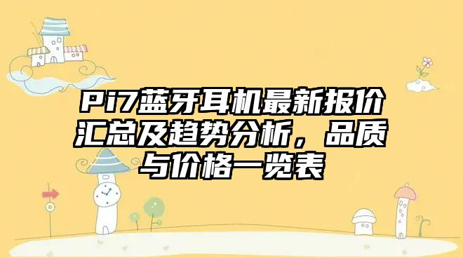 Pi7藍牙耳機最新報價匯總及趨勢分析，品質(zhì)與價格一覽表