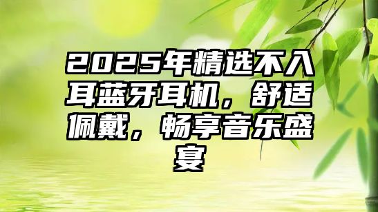 2025年精選不入耳藍牙耳機，舒適佩戴，暢享音樂盛宴