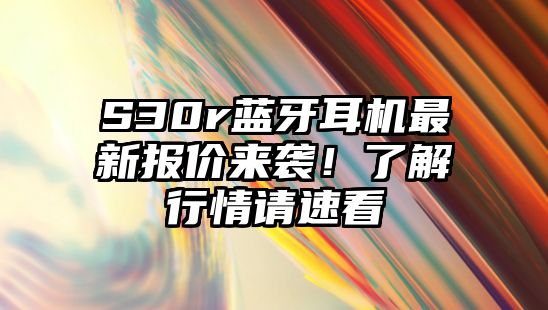 S30r藍牙耳機最新報價來襲！了解行情請速看