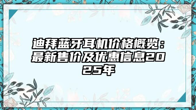 迪拜藍牙耳機價格概覽：最新售價及優惠信息2025年